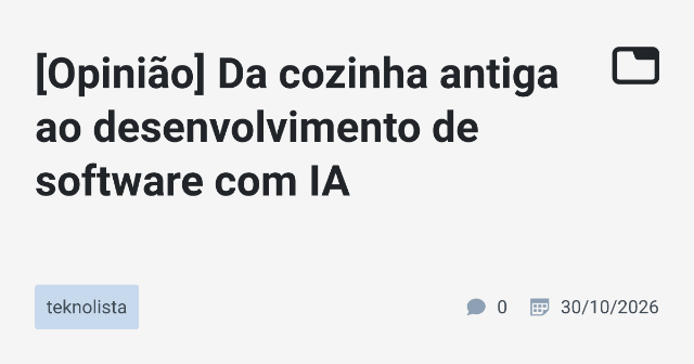 [Opinião] Da cozinha antiga ao desenvolvimento de software com IA