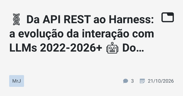 🧬 Da API REST ao Harness: a evolução da interação com LLMs 2022-2026+ 🤖 Do chat solto ao agente soberano: API, RAG, contexto e harness