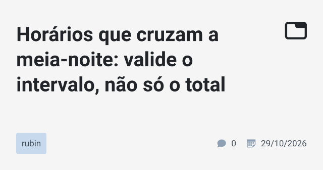 Horários que cruzam a meia-noite: valide o intervalo, não só o total
