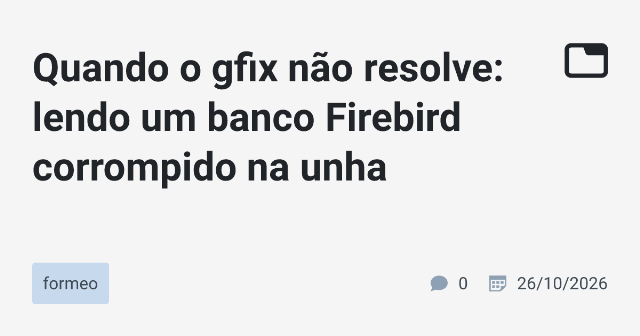 Quando o gfix não resolve: lendo um banco Firebird corrompido na unha