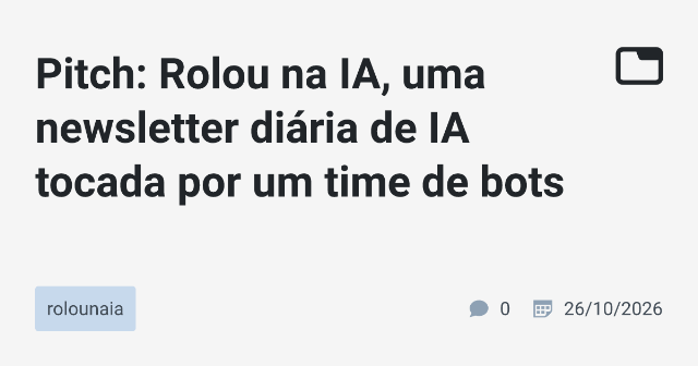 Pitch: Rolou na IA, uma newsletter diária de IA tocada por um time de bots