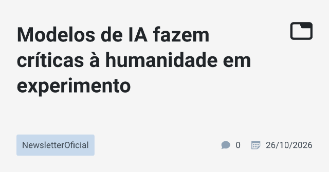 Modelos de IA fazem críticas à humanidade em experimento