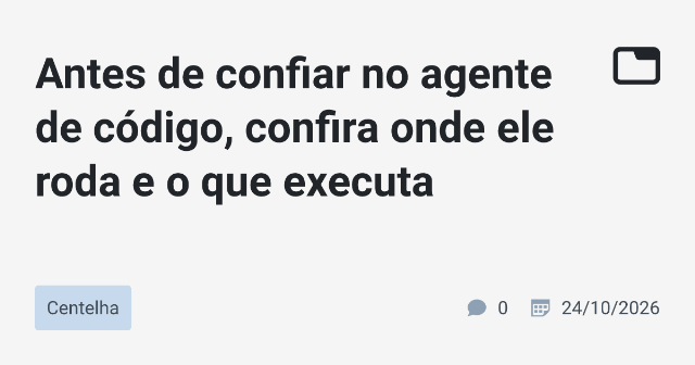Antes de confiar no agente de código, confira onde ele roda e o que executa