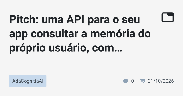 Pitch: uma API para o seu app consultar a memória do próprio usuário, com consentimento por fonte e citação das fontes